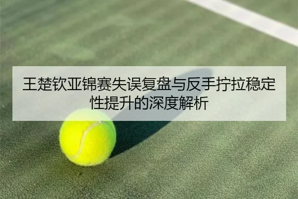 王楚钦亚锦赛失误复盘与反手拧拉稳定性提升的深度解析（YYSPORTS）