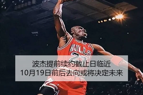 波杰提前续约截止日临近 10月19日前后去向或将决定未来